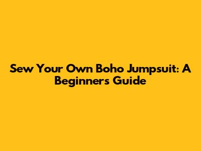 Sew Your Own Boho Jumpsuit: A Beginner's Guide