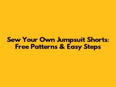Sew Your Own Jumpsuit Shorts: Free Patterns & Easy Steps