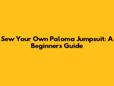 Sew Your Own Paloma Jumpsuit: A Beginner's Guide