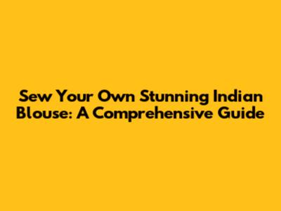 Sew Your Own Stunning Indian Blouse: A Comprehensive Guide