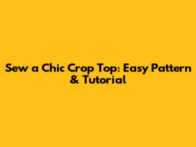 Sew a Chic Crop Top: Easy Pattern & Tutorial