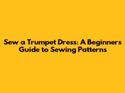 Sew a Trumpet Dress: A Beginner's Guide to Sewing Patterns
