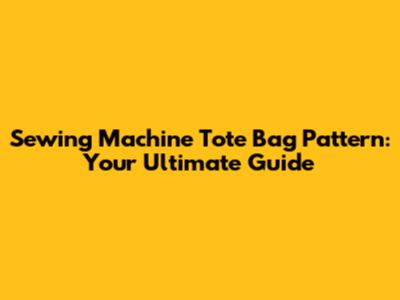 Sewing Machine Tote Bag Pattern: Your Ultimate Guide