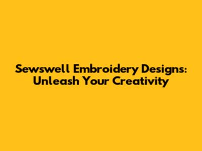 Sewswell Embroidery Designs: Unleash Your Creativity
