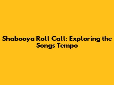 Shabooya Roll Call: Exploring the Song's Tempo