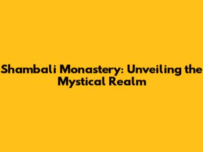 Shambali Monastery: Unveiling the Mystical Realm