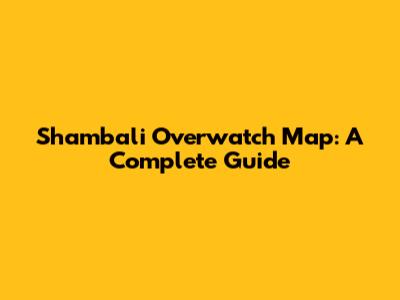 Shambali Overwatch Map: A Complete Guide