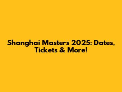 Shanghai Masters 2025: Dates, Tickets & More!