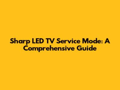 Sharp LED TV Service Mode: A Comprehensive Guide