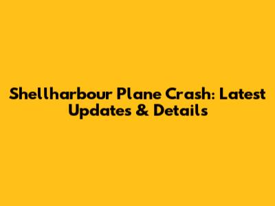 Shellharbour Plane Crash: Latest Updates & Details