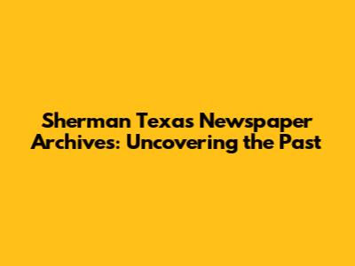 Sherman Texas Newspaper Archives: Uncovering the Past