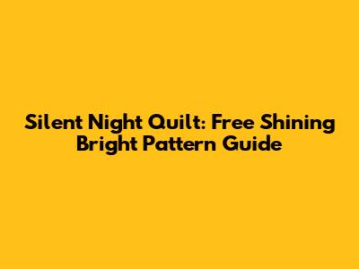 Silent Night Quilt: Free Shining Bright Pattern Guide