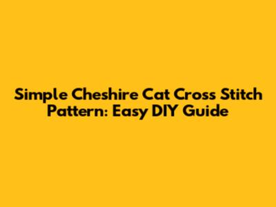Simple Cheshire Cat Cross Stitch Pattern: Easy DIY Guide