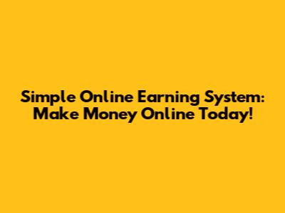 Simple Online Earning System: Make Money Online Today!