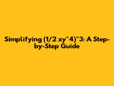 Simplifying (1/2 xy^4)^3: A Step-by-Step Guide