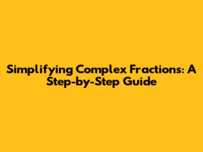 Simplifying Complex Fractions: A Step-by-Step Guide