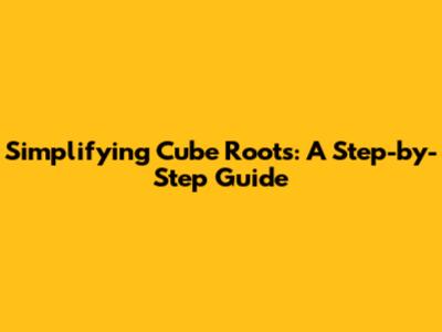 Simplifying Cube Roots: A Step-by-Step Guide