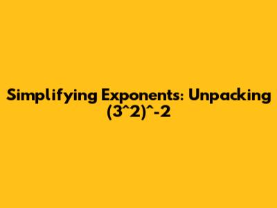 Simplifying Exponents: Unpacking (3^2)^-2