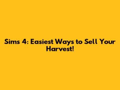 Sims 4: Easiest Ways to Sell Your Harvest!