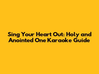 Sing Your Heart Out: "Holy and Anointed One" Karaoke Guide