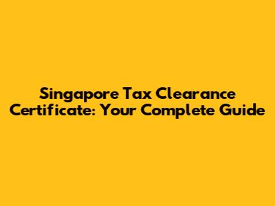 Singapore Tax Clearance Certificate: Your Complete Guide