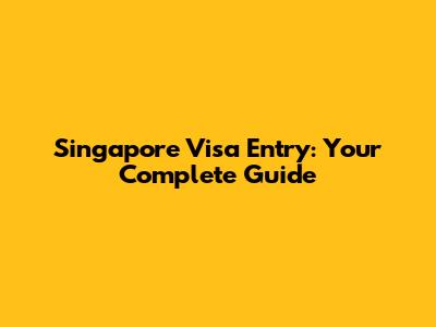 Singapore Visa Entry: Your Complete Guide