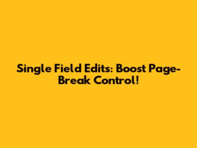 Single Field Edits: Boost Page-Break Control!