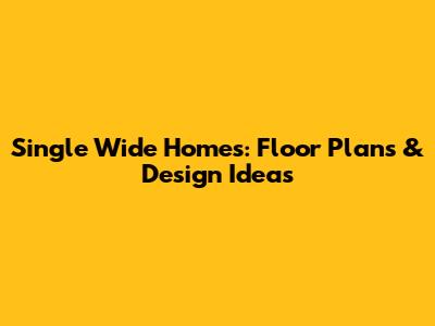 Single Wide Homes: Floor Plans & Design Ideas