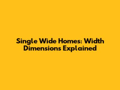 Single Wide Homes: Width Dimensions Explained