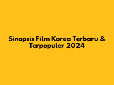 Sinopsis Film Korea Terbaru & Terpopuler 2024