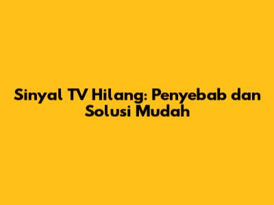 Sinyal TV Hilang: Penyebab dan Solusi Mudah
