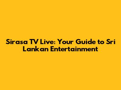 Sirasa TV Live: Your Guide to Sri Lankan Entertainment