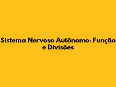 Sistema Nervoso Autônomo: Função e Divisões