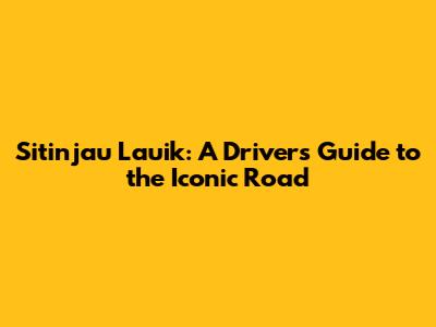 Sitinjau Lauik: A Driver's Guide to the Iconic Road