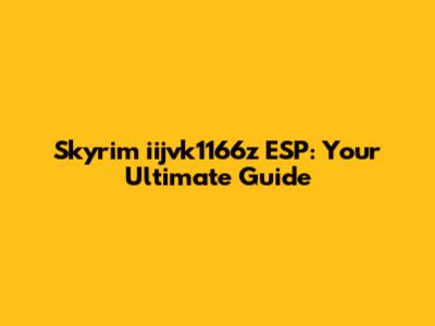 Skyrim iijvk1166z ESP: Your Ultimate Guide