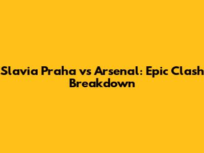 Slavia Praha vs Arsenal: Epic Clash Breakdown