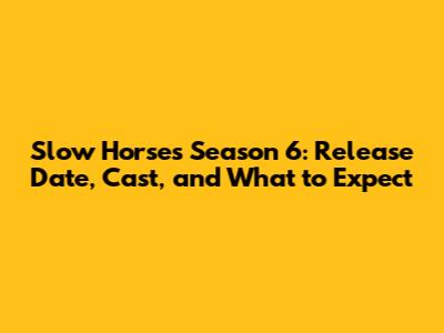 Slow Horses Season 6: Release Date, Cast, and What to Expect