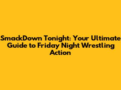 SmackDown Tonight: Your Ultimate Guide to Friday Night Wrestling Action