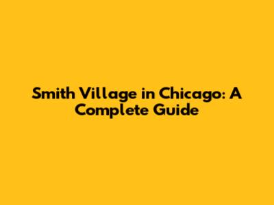 Smith Village in Chicago: A Complete Guide