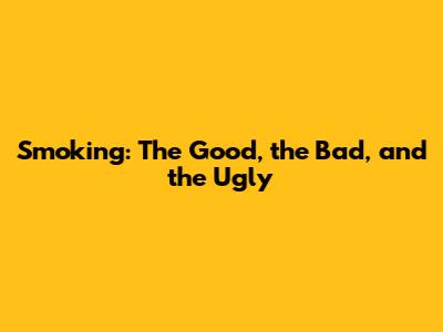 Smoking: The Good, the Bad, and the Ugly