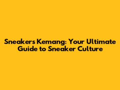 Sneakers Kemang: Your Ultimate Guide to Sneaker Culture