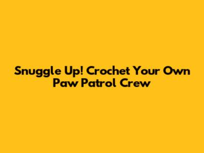 Snuggle Up! Crochet Your Own Paw Patrol Crew
