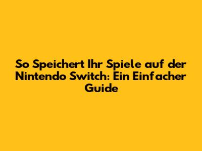 So Speichert Ihr Spiele auf der Nintendo Switch: Ein Einfacher Guide