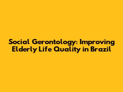 Social Gerontology: Improving Elderly Life Quality in Brazil