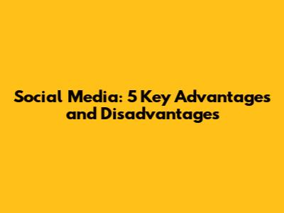 Social Media: 5 Key Advantages and Disadvantages