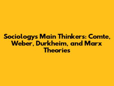 Sociology's Main Thinkers: Comte, Weber, Durkheim, and Marx Theories