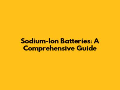 Sodium-Ion Batteries: A Comprehensive Guide