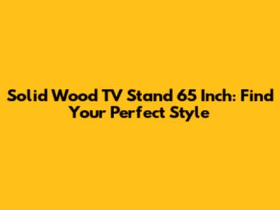 Solid Wood TV Stand 65 Inch: Find Your Perfect Style