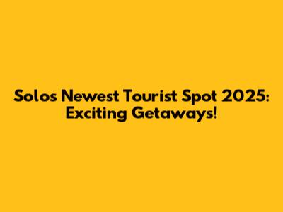 Solo's Newest Tourist Spot 2025: Exciting Getaways!