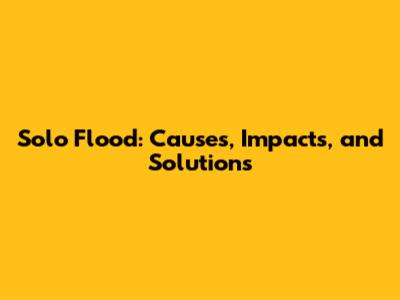 Solo Flood: Causes, Impacts, and Solutions